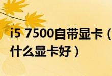 i5 7500自带显卡（Intel酷睿i5 7500 CPU配什么显卡好）