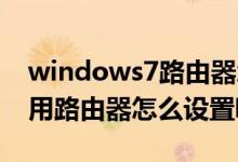 windows7路由器怎么设置无线网络（win7用路由器怎么设置呢）