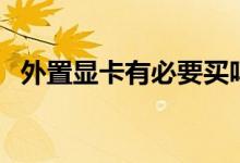 外置显卡有必要买吗（外置显卡有什么用）