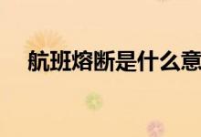 航班熔断是什么意思（什么是航空断熔）