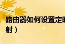 路由器如何设置定时断网（路由器如何设置映射）