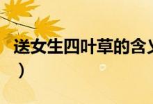 送女生四叶草的含义（男送女朋友四叶草好吗）