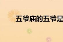五爷庙的五爷是谁（五爷庙的由来）