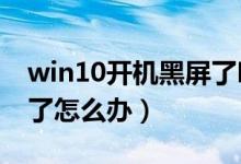 win10开机黑屏了咋回事（WIN10开机黑屏了怎么办）