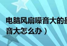 电脑风扇噪音大的最简修理方法（电脑风扇噪音大怎么办）
