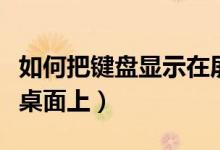 如何把键盘显示在屏幕上（如何把键盘显示在桌面上）