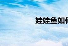 娃娃鱼如何吃（娃娃鱼）