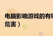 电脑影响游戏的有哪些方面（浅谈电脑游戏的危害）