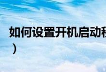 如何设置开机启动程序（如何设置开机启动项）