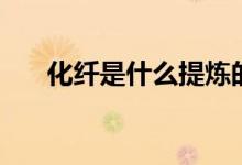 化纤是什么提炼的（化纤是什么面料）