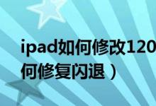 ipad如何修改120帧画质不用电脑（ipad如何修复闪退）