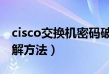 cisco交换机密码破解（CISCO路由器口令破解方法）