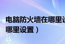 电脑防火墙在哪里设置win10（电脑防火墙在哪里设置）