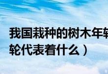 我国栽种的树木年轮较密的一方向着哪面（年轮代表着什么）