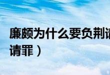 廉颇为什么要负荆请罪（廉颇为什么背着荆条请罪）