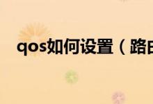 qos如何设置（路由器qos怎么设置教程）