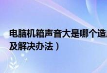 电脑机箱声音大是哪个造成的（电脑机箱噪声大有哪些原因及解决办法）
