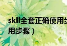 skll全套正确使用步骤直播（skll全套正确使用步骤）