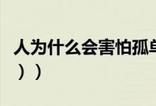 人为什么会害怕孤单（人为什么会害怕（图文））
