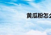 黄瓜粉怎么做（黄瓜粉）