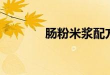 肠粉米浆配方及比例（肠粉）