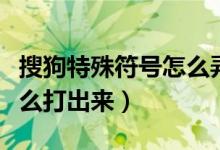 搜狗特殊符号怎么弄出来的（搜狗特殊符号怎么打出来）