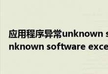 应用程序异常unknown software exception（电脑提示unknown software exception的解决办法）