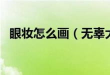 眼妆怎么画（无辜大眼妆怎么画（图文））