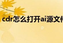 cdr怎么打开ai源文件（cdr怎么打开ai文件）