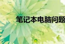 笔记本电脑问题（笔记本电脑问题）