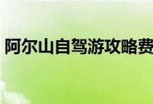 阿尔山自驾游攻略费用（阿尔山自驾游攻略）
