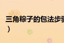 三角粽子的包法步骤（新手包粽子的简易方法）