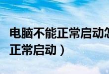 电脑不能正常启动怎么办（怎样解决电脑不能正常启动）