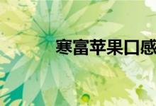 寒富苹果口感特点（寒富苹果）