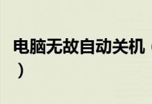 电脑无故自动关机（电脑无故自动关机怎么办）