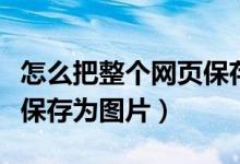 怎么把整个网页保存成图片（怎么把整个网页保存为图片）