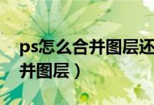 ps怎么合并图层还保留图层效果（ps怎么合并图层）