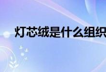 灯芯绒是什么组织（灯芯绒是什么材质）