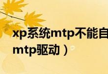 xp系统mtp不能自动安装驱动（xp系统安装mtp驱动）