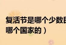 复活节是哪个少数民族的传统节日（复活节是哪个国家的）