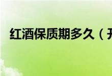 红酒保质期多久（开了的红酒保质期多久）
