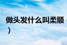 做头发什么叫柔顺（给头发做柔顺是什么意思）