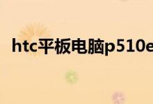 htc平板电脑p510e（htc平板电脑怎么样）
