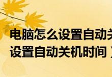 电脑怎么设置自动关机shutdown（电脑怎么设置自动关机时间）
