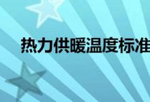 热力供暖温度标准（热力供暖温度标准）