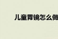 儿童胃镜怎么做（et文件怎么打开）