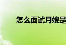 怎么面试月嫂是否合格（怎么面试）
