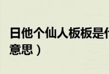 日他个仙人板板是什么意思（仙人板板是什么意思）
