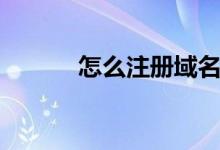 怎么注册域名（怎么注册域名）
