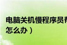 电脑关机慢程序员帮我快速关机（电脑关机慢怎么办）